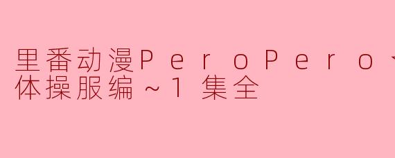 探讨《里番动漫PeroPero☆老师 ～体操服编～》的魅力与特色